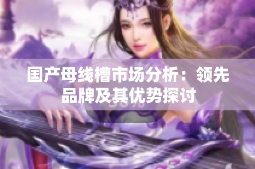 国产母线槽市场分析：领先品牌及其优势探讨