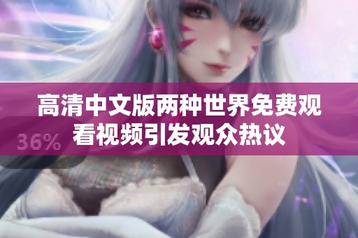 高清中文版两种世界免费观看视频引发观众热议