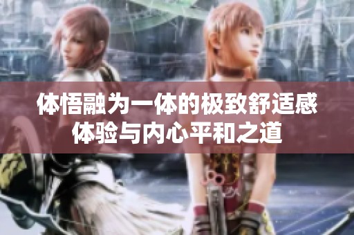 体悟融为一体的极致舒适感体验与内心平和之道
