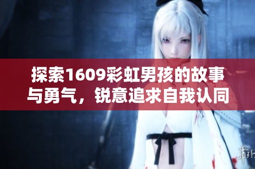 探索1609彩虹男孩的故事与勇气，锐意追求自我认同