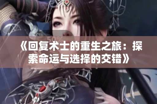 《回复术士的重生之旅：探索命运与选择的交错》