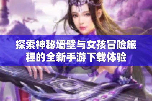 探索神秘墙壁与女孩冒险旅程的全新手游下载体验