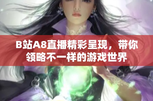B站A8直播精彩呈现，带你领略不一样的游戏世界