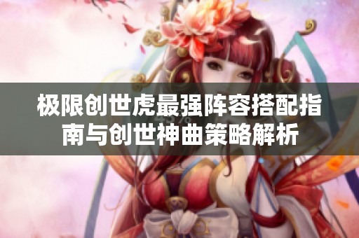 极限创世虎最强阵容搭配指南与创世神曲策略解析