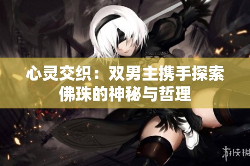 心灵交织：双男主携手探索佛珠的神秘与哲理