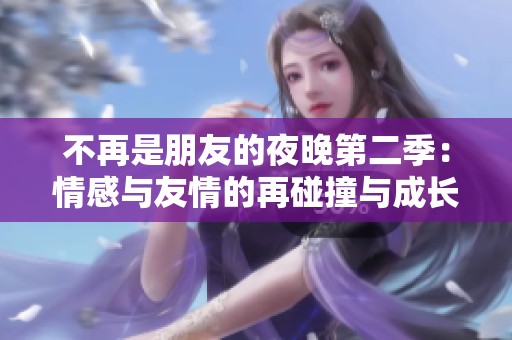 不再是朋友的夜晚第二季：情感与友情的再碰撞与成长