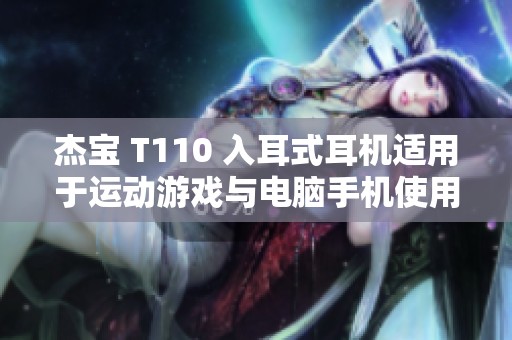 杰宝 T110 入耳式耳机适用于运动游戏与电脑手机使用的高品质有线耳机
