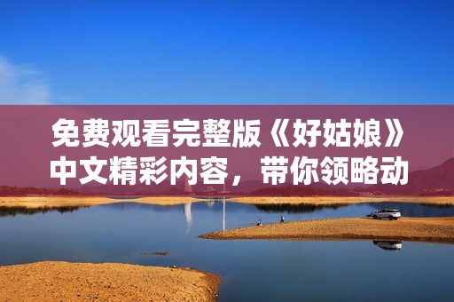 免费观看完整版《好姑娘》中文精彩内容，带你领略动人故事