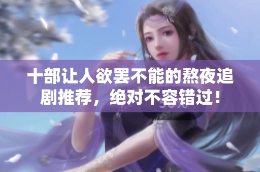 十部让人欲罢不能的熬夜追剧推荐，绝对不容错过！