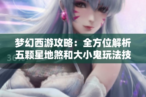 梦幻西游攻略：全方位解析五颗星地煞和大小鬼玩法技巧