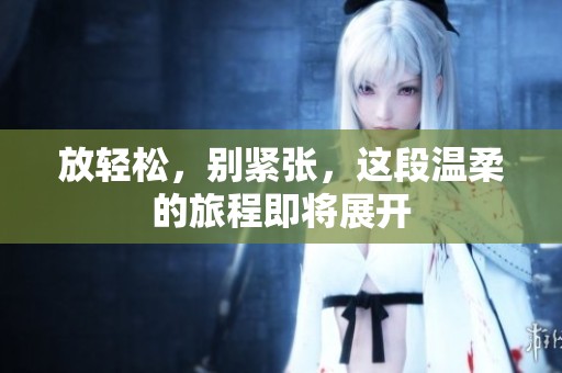 放轻松，别紧张，这段温柔的旅程即将展开