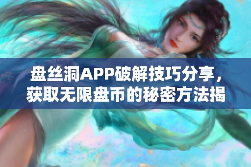 盘丝洞APP破解技巧分享，获取无限盘币的秘密方法揭秘