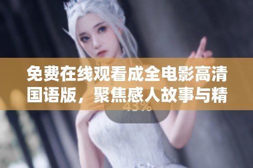 免费在线观看成全电影高清国语版，聚焦感人故事与精彩演绎