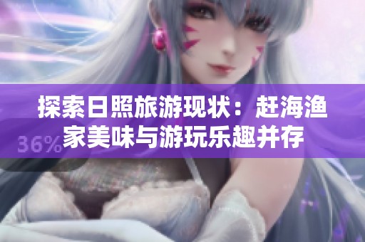 探索日照旅游现状：赶海渔家美味与游玩乐趣并存