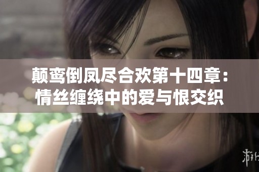 颠鸾倒凤尽合欢第十四章：情丝缠绕中的爱与恨交织