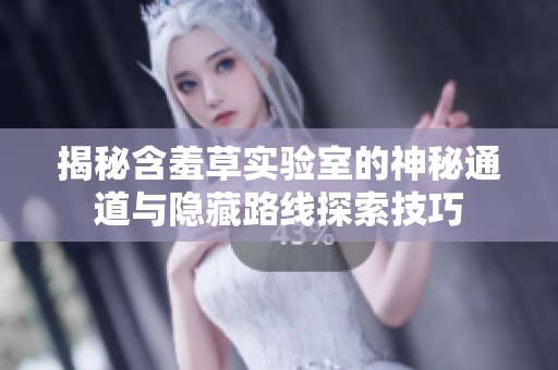 揭秘含羞草实验室的神秘通道与隐藏路线探索技巧