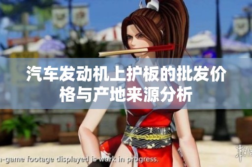 汽车发动机上护板的批发价格与产地来源分析