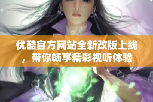 优酷官方网站全新改版上线，带你畅享精彩视听体验