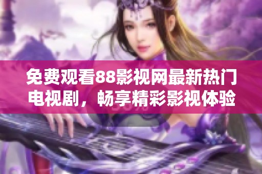 免费观看88影视网最新热门电视剧，畅享精彩影视体验