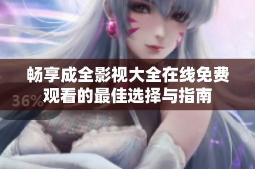 畅享成全影视大全在线免费观看的最佳选择与指南