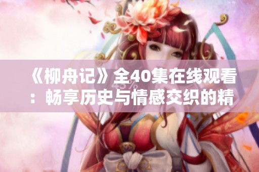 《柳舟记》全40集在线观看：畅享历史与情感交织的精彩剧情