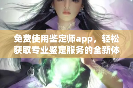 免费使用鉴定师app，轻松获取专业鉴定服务的全新体验