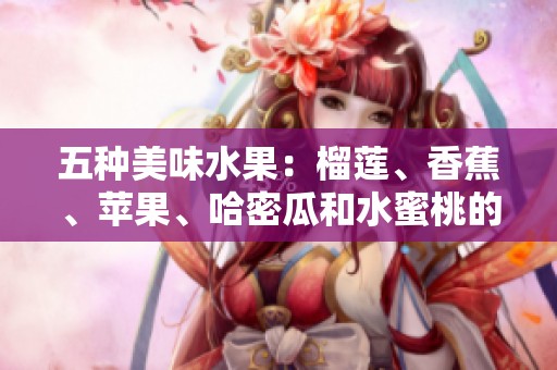 五种美味水果：榴莲、香蕉、苹果、哈密瓜和水蜜桃的魅力解析