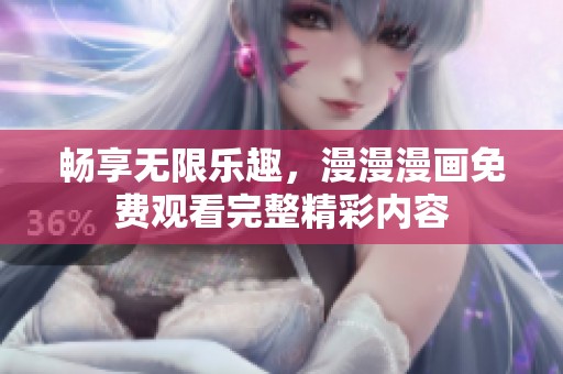 畅享无限乐趣，漫漫漫画免费观看完整精彩内容