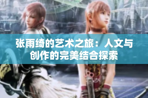 张雨绮的艺术之旅：人文与创作的完美结合探索