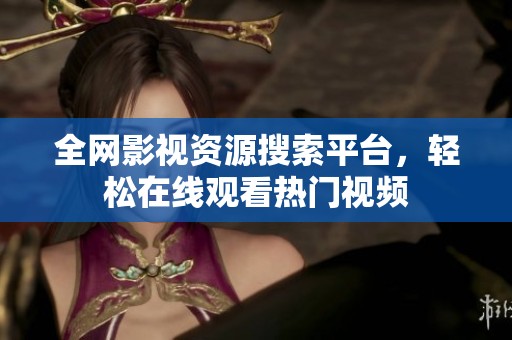 全网影视资源搜索平台，轻松在线观看热门视频