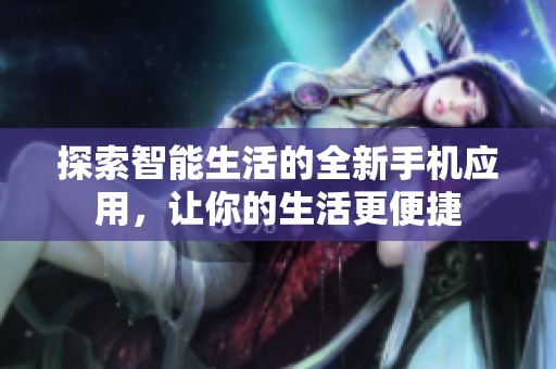 探索智能生活的全新手机应用，让你的生活更便捷