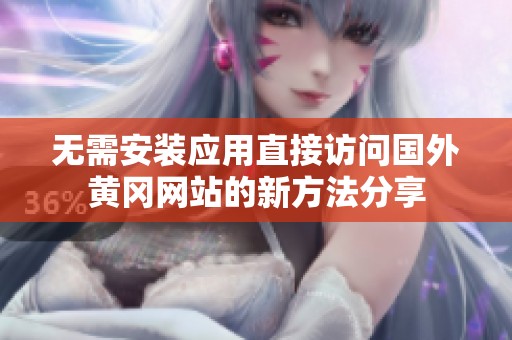 无需安装应用直接访问国外黄冈网站的新方法分享
