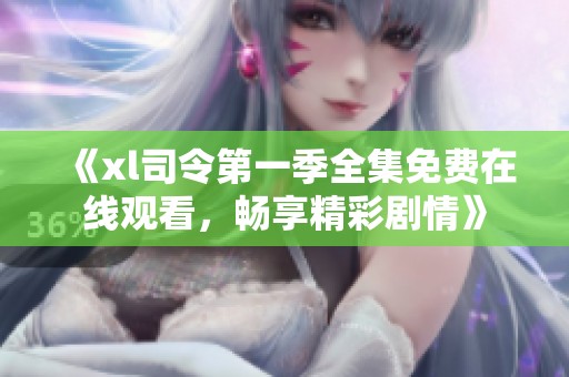 《xl司令第一季全集免费在线观看，畅享精彩剧情》