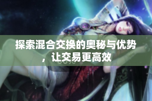 探索混合交换的奥秘与优势，让交易更高效