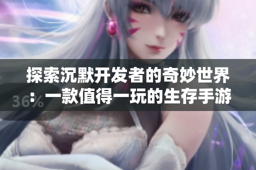 探索沉默开发者的奇妙世界：一款值得一玩的生存手游推荐