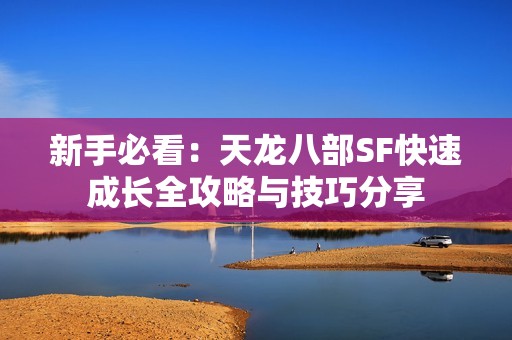 新手必看：天龙八部SF快速成长全攻略与技巧分享