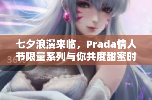 七夕浪漫来临，Prada情人节限量系列与你共度甜蜜时光
