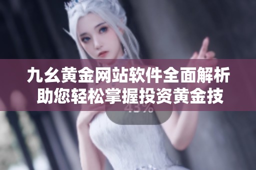 九幺黄金网站软件全面解析 助您轻松掌握投资黄金技巧