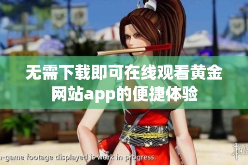 无需下载即可在线观看黄金网站app的便捷体验