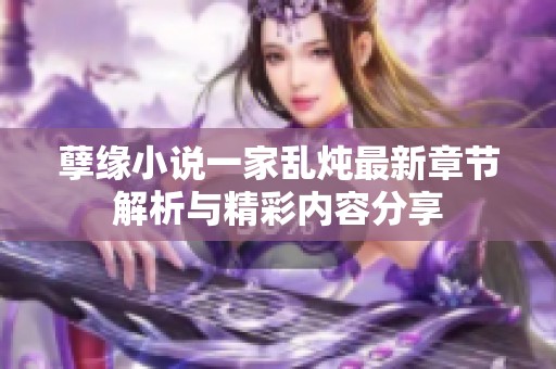 孽缘小说一家乱炖最新章节解析与精彩内容分享