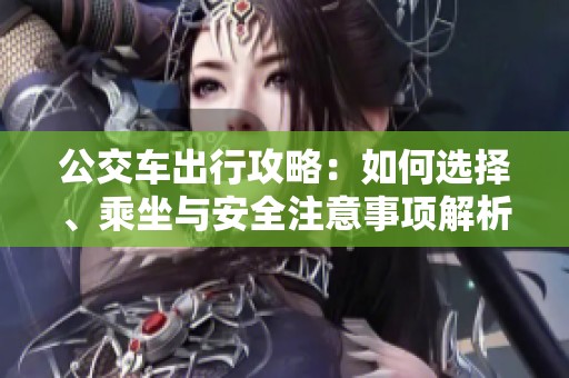 公交车出行攻略：如何选择、乘坐与安全注意事项解析