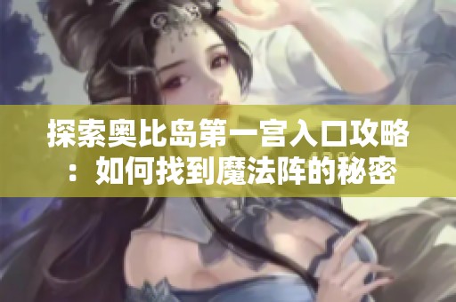 探索奥比岛第一宫入口攻略：如何找到魔法阵的秘密