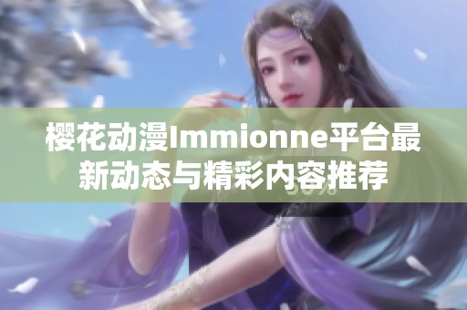 樱花动漫Immionne平台最新动态与精彩内容推荐