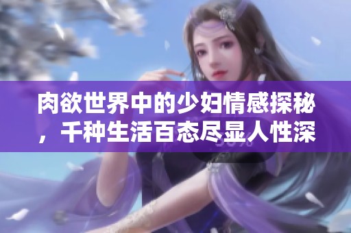 肉欲世界中的少妇情感探秘，千种生活百态尽显人性深度