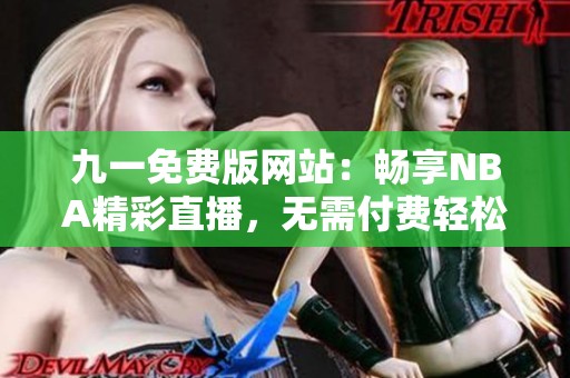 九一免费版网站：畅享NBA精彩直播，无需付费轻松观看