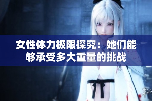 女性体力极限探究：她们能够承受多大重量的挑战