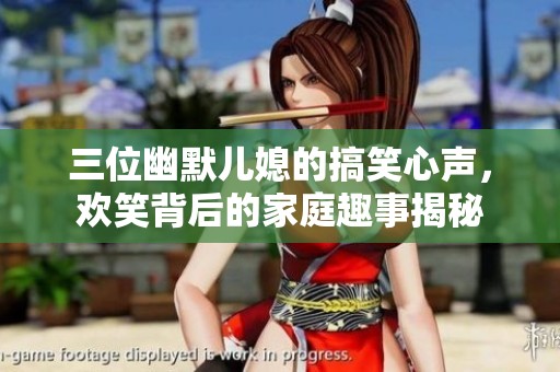 三位幽默儿媳的搞笑心声，欢笑背后的家庭趣事揭秘