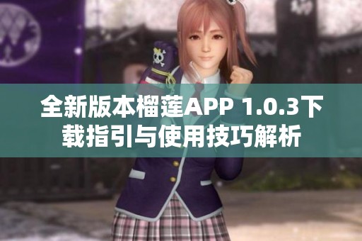 全新版本榴莲APP 1.0.3下载指引与使用技巧解析