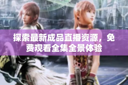 探索最新成品直播资源，免费观看全集全景体验