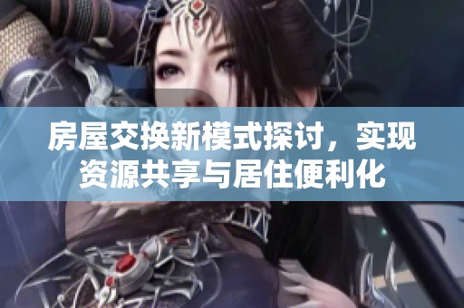 房屋交换新模式探讨，实现资源共享与居住便利化